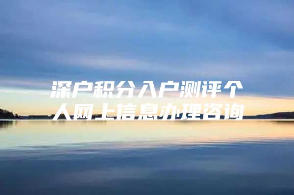 深户积分入户测评个人网上信息办理咨询