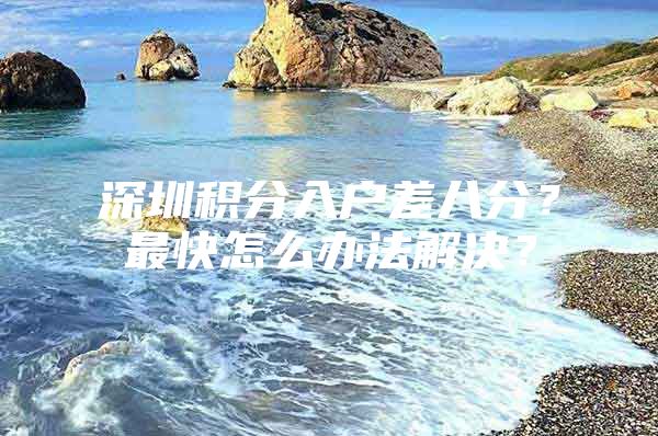 深圳积分入户差八分？最快怎么办法解决？