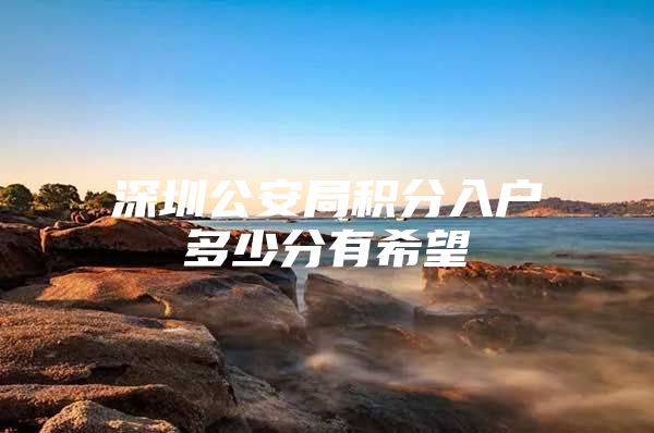 深圳公安局积分入户多少分有希望