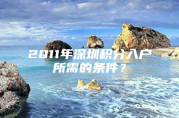 2011年深圳积分入户所需的条件？