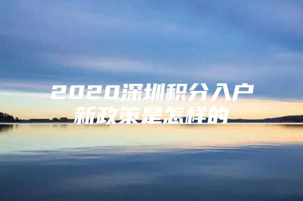 2020深圳积分入户新政策是怎样的