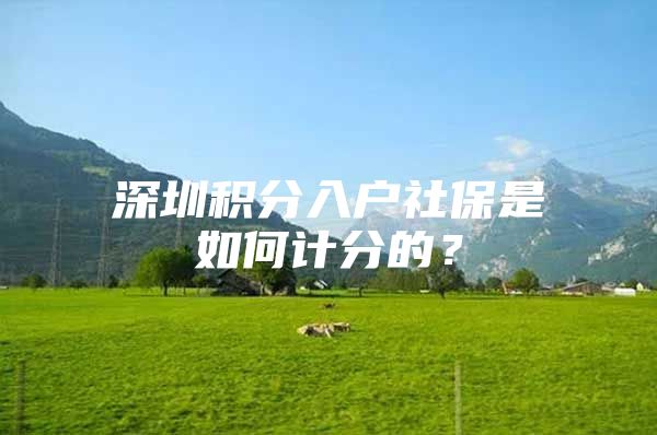深圳积分入户社保是如何计分的？