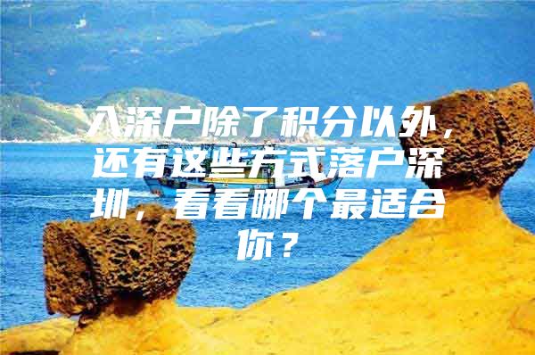 入深户除了积分以外，还有这些方式落户深圳，看看哪个最适合你？