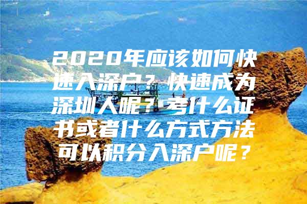 2020年应该如何快速入深户？快速成为深圳人呢？考什么证书或者什么方式方法可以积分入深户呢？