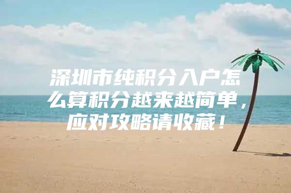 深圳市纯积分入户怎么算积分越来越简单，应对攻略请收藏！