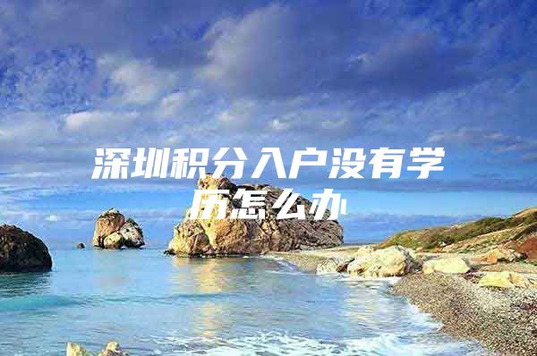深圳积分入户没有学历怎么办