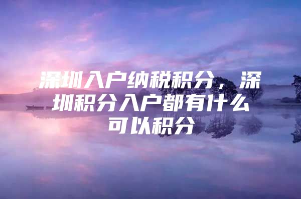 深圳入户纳税积分，深圳积分入户都有什么可以积分