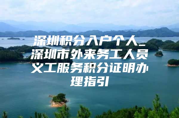 深圳积分入户个人_深圳市外来务工人员义工服务积分证明办理指引