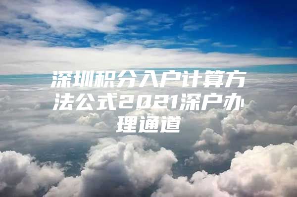 深圳积分入户计算方法公式2021深户办理通道