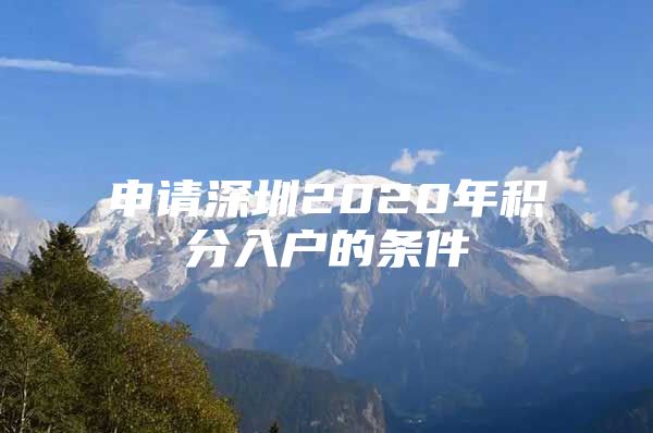 申请深圳2020年积分入户的条件
