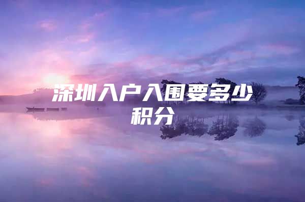 深圳入户入围要多少积分
