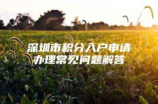 深圳市积分入户申请办理常见问题解答