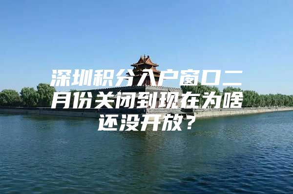 深圳积分入户窗口二月份关闭到现在为啥还没开放？