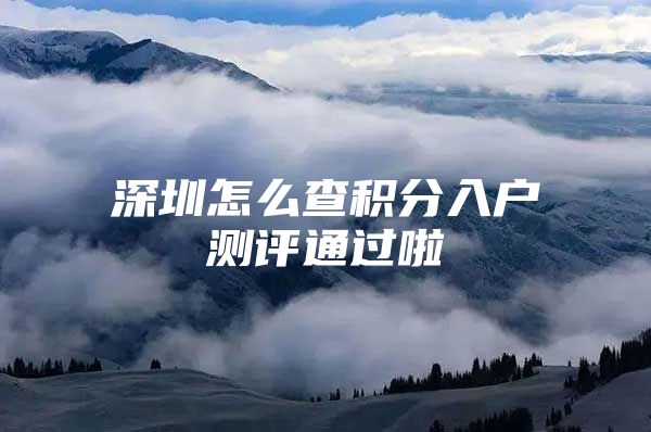 深圳怎么查积分入户测评通过啦