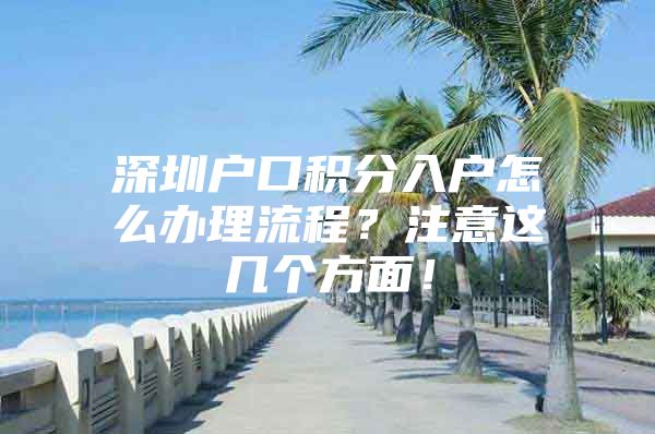 深圳户口积分入户怎么办理流程？注意这几个方面！