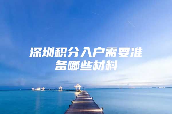 深圳积分入户需要准备哪些材料