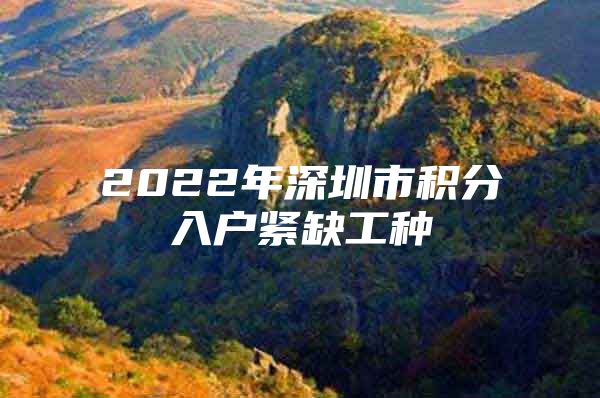 2022年深圳市积分入户紧缺工种