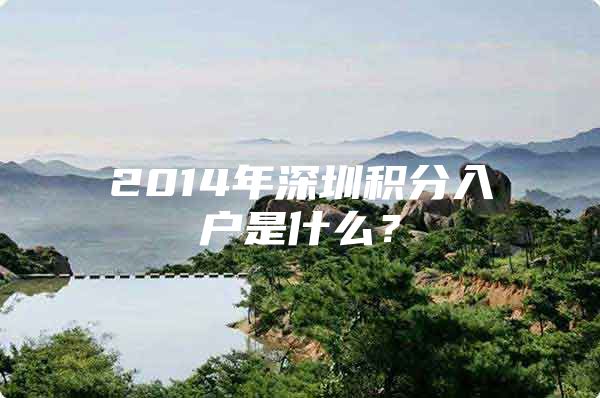2014年深圳积分入户是什么？
