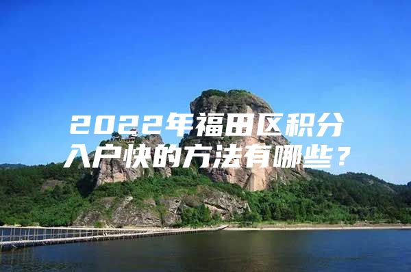 2022年福田区积分入户快的方法有哪些？