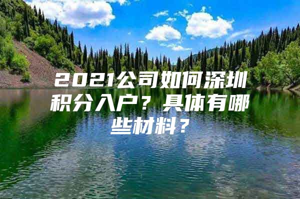 2021公司如何深圳积分入户？具体有哪些材料？