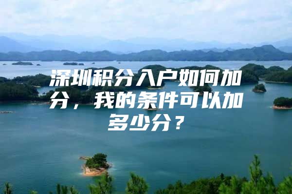 深圳积分入户如何加分，我的条件可以加多少分？