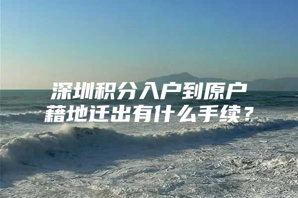 深圳积分入户到原户藉地迁出有什么手续？