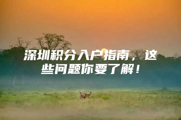 深圳积分入户指南，这些问题你要了解！