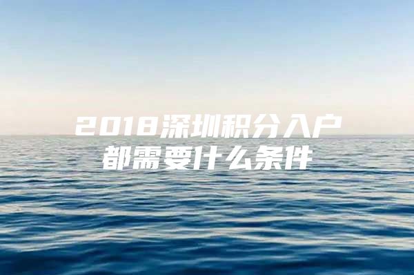 2018深圳积分入户都需要什么条件