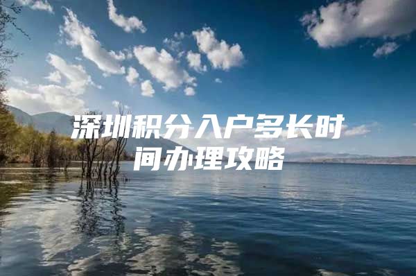 深圳积分入户多长时间办理攻略