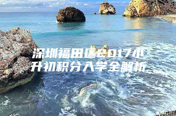深圳福田区2017小升初积分入学全解析