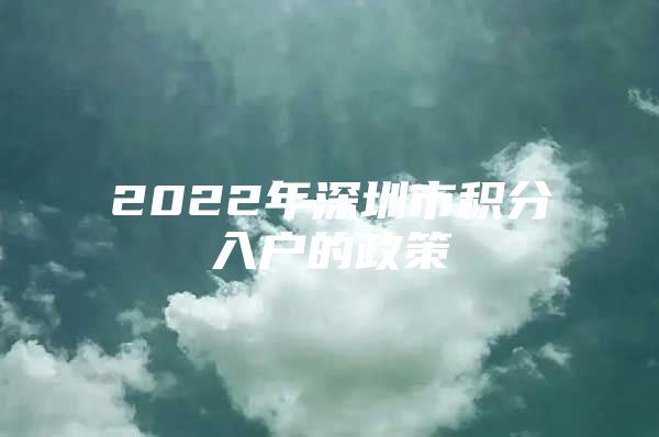 2022年深圳市积分入户的政策