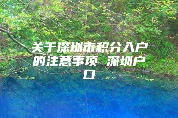 关于深圳市积分入户的注意事项 深圳户口
