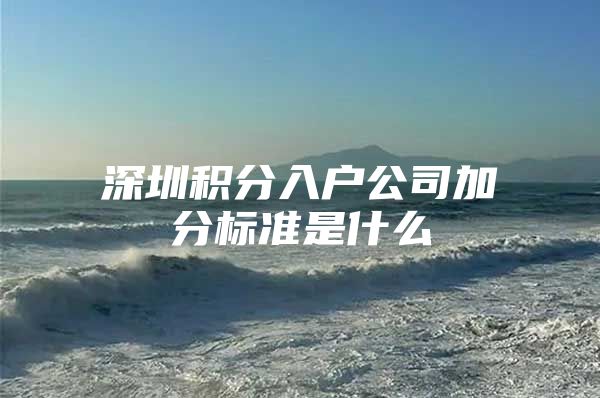 深圳积分入户公司加分标准是什么