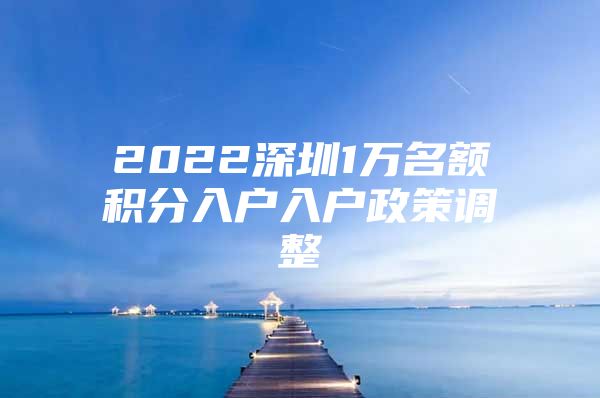 2022深圳1万名额积分入户入户政策调整