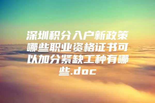 深圳积分入户新政策哪些职业资格证书可以加分紧缺工种有哪些.doc