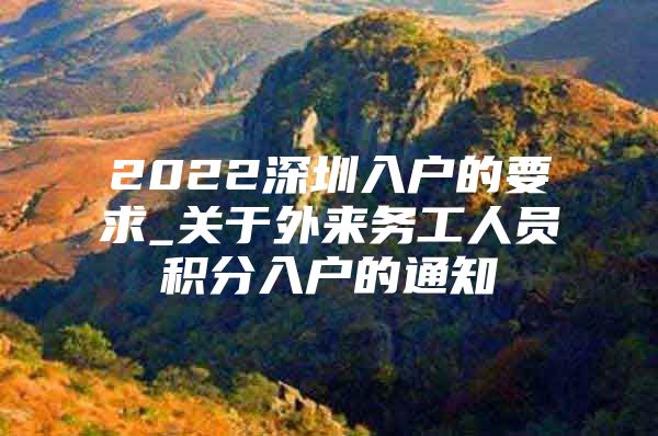 2022深圳入户的要求_关于外来务工人员积分入户的通知
