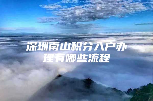 深圳南山积分入户办理有哪些流程