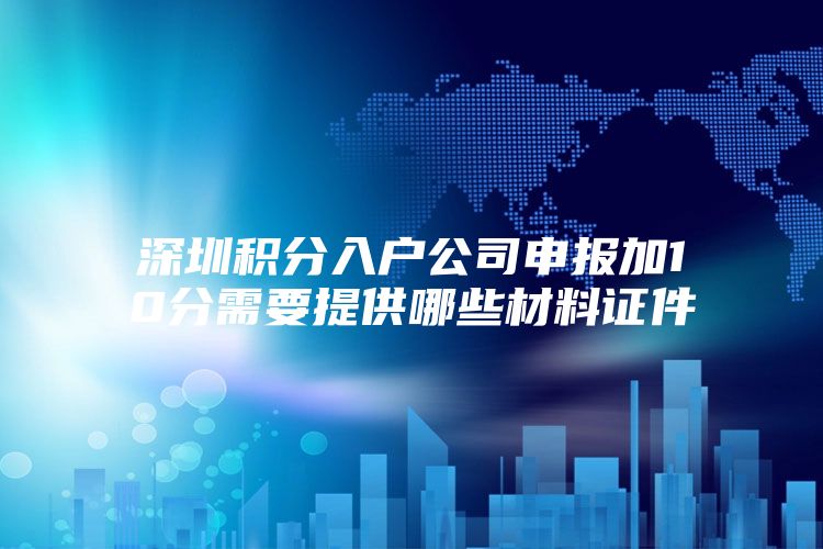 深圳积分入户公司申报加10分需要提供哪些材料证件