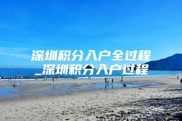 深圳积分入户全过程_深圳积分入户过程