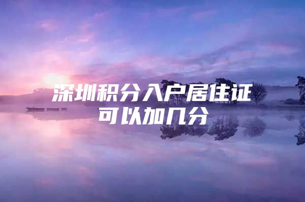 深圳积分入户居住证可以加几分