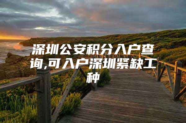 深圳公安积分入户查询,可入户深圳紧缺工种
