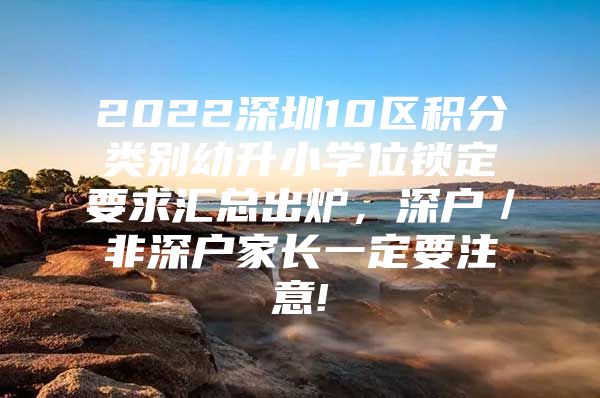 2022深圳10区积分类别幼升小学位锁定要求汇总出炉，深户／非深户家长一定要注意!