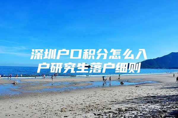 深圳户口积分怎么入户研究生落户细则