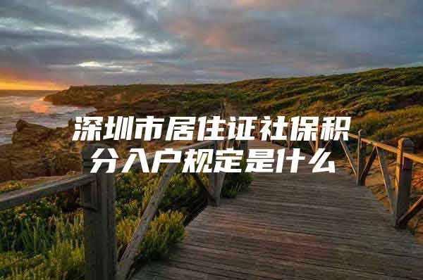深圳市居住证社保积分入户规定是什么