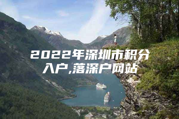 2022年深圳市积分入户,落深户网站