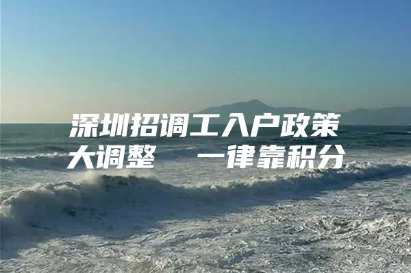 深圳招调工入户政策大调整  一律靠积分