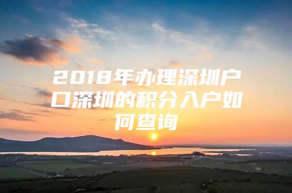 2018年办理深圳户口深圳的积分入户如何查询