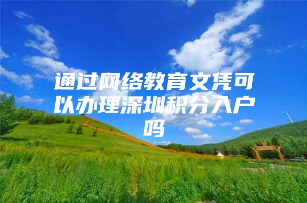 通过网络教育文凭可以办理深圳积分入户吗