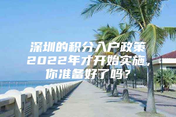 深圳的积分入户政策2022年才开始实施，你准备好了吗？