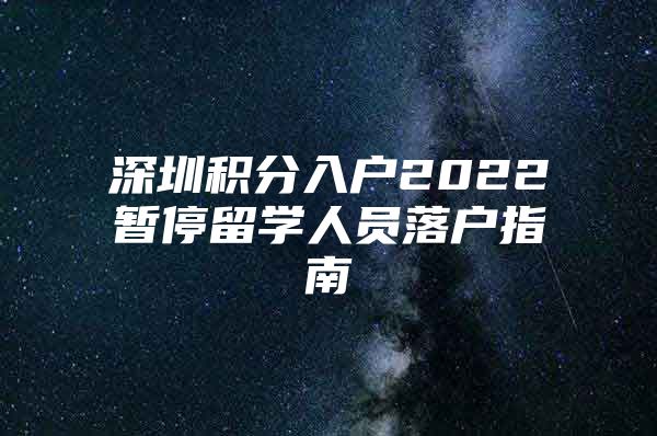 深圳积分入户2022暂停留学人员落户指南